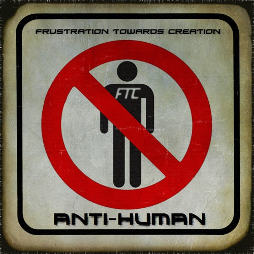 F.T.C. (Frustration Towards Creation) - Anti-Human